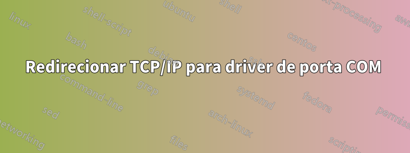 Redirecionar TCP/IP para driver de porta COM