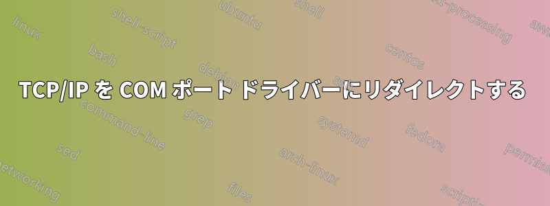 TCP/IP を COM ポート ドライバーにリダイレクトする