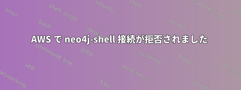 AWS で neo4j-shell 接続が拒否されました