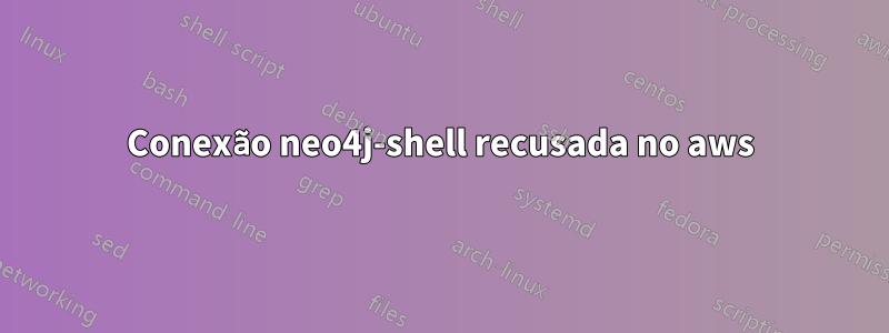 Conexão neo4j-shell recusada no aws