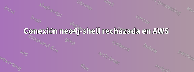 Conexión neo4j-shell rechazada en AWS