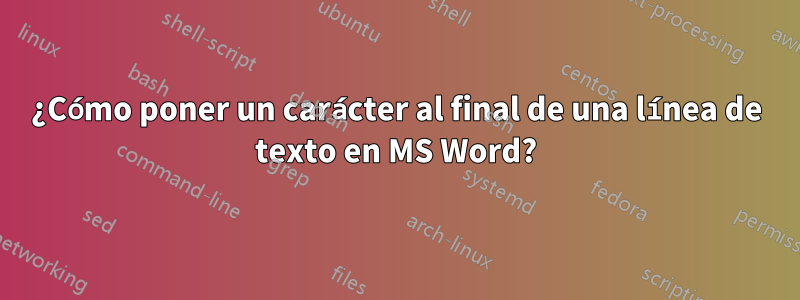 ¿Cómo poner un carácter al final de una línea de texto en MS Word?