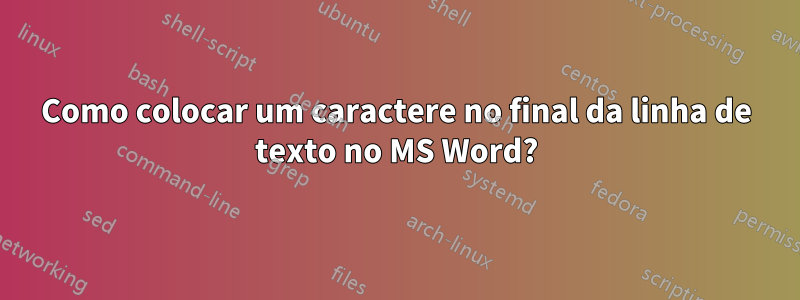 Como colocar um caractere no final da linha de texto no MS Word?