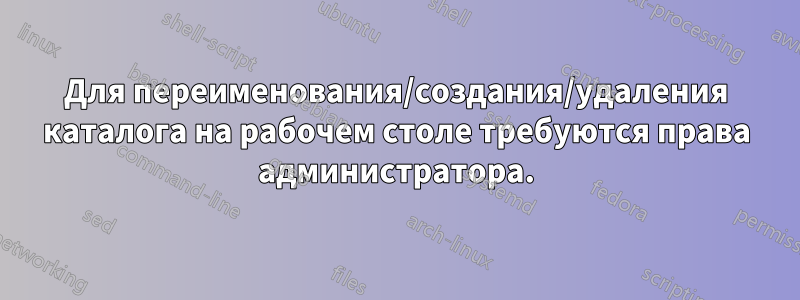 Для переименования/создания/удаления каталога на рабочем столе требуются права администратора.