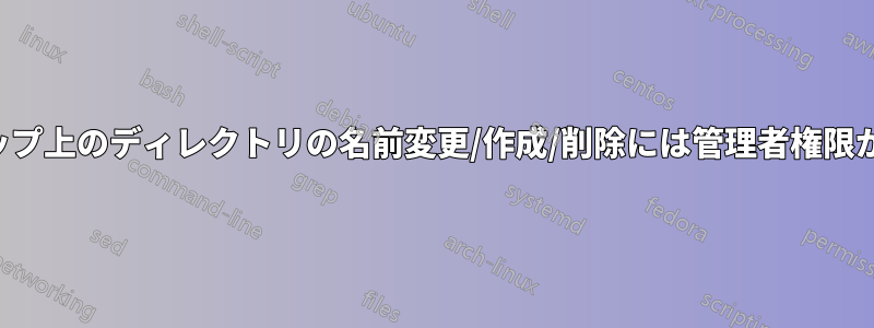 デスクトップ上のディレクトリの名前変更/作成/削除には管理者権限が必要です