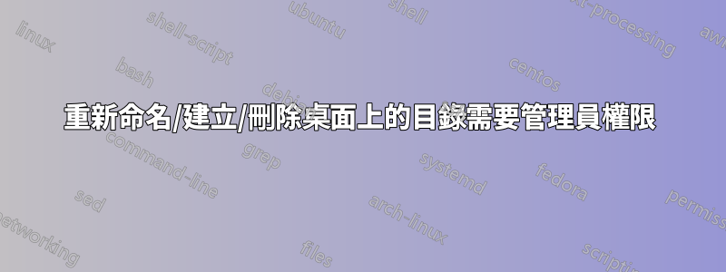 重新命名/建立/刪除桌面上的目錄需要管理員權限