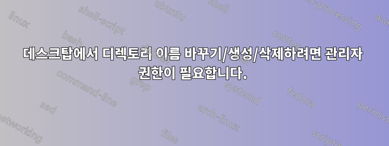 데스크탑에서 디렉토리 이름 바꾸기/생성/삭제하려면 관리자 권한이 필요합니다.