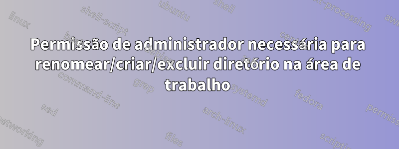 Permissão de administrador necessária para renomear/criar/excluir diretório na área de trabalho