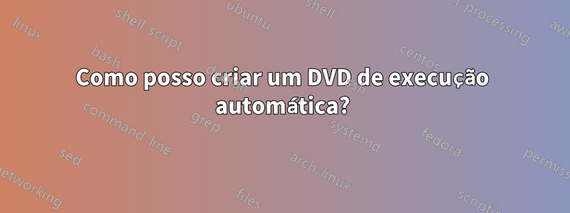 Como posso criar um DVD de execução automática?