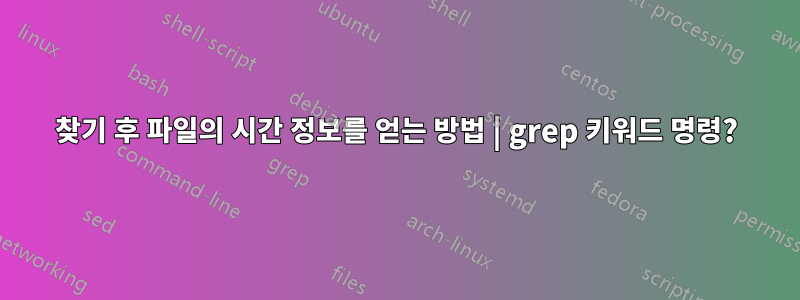 찾기 후 파일의 시간 정보를 얻는 방법 | grep 키워드 명령?