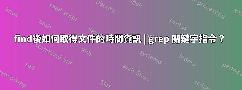 find後如何取得文件的時間資訊 | grep 關鍵字指令？