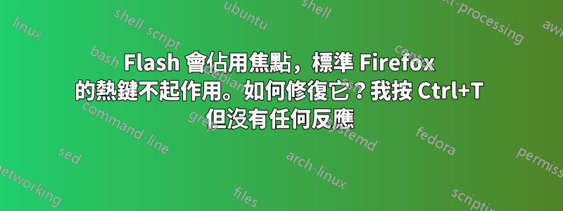 Flash 會佔用焦點，標準 Firefox 的熱鍵不起作用。如何修復它？我按 Ctrl+T 但沒有任何反應