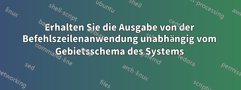 Erhalten Sie die Ausgabe von der Befehlszeilenanwendung unabhängig vom Gebietsschema des Systems