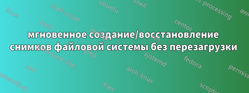 мгновенное создание/восстановление снимков файловой системы без перезагрузки