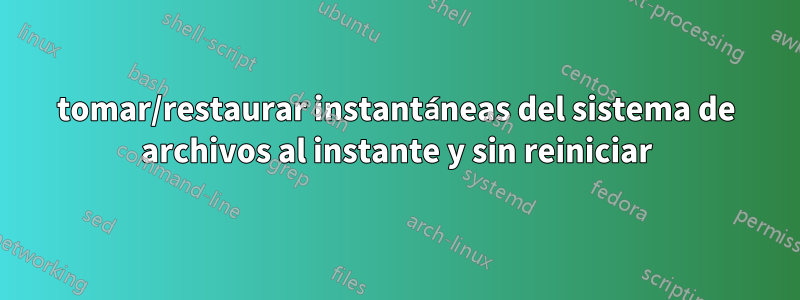 tomar/restaurar instantáneas del sistema de archivos al instante y sin reiniciar