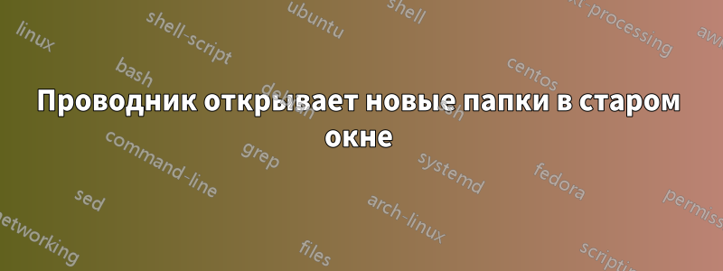 Проводник открывает новые папки в старом окне