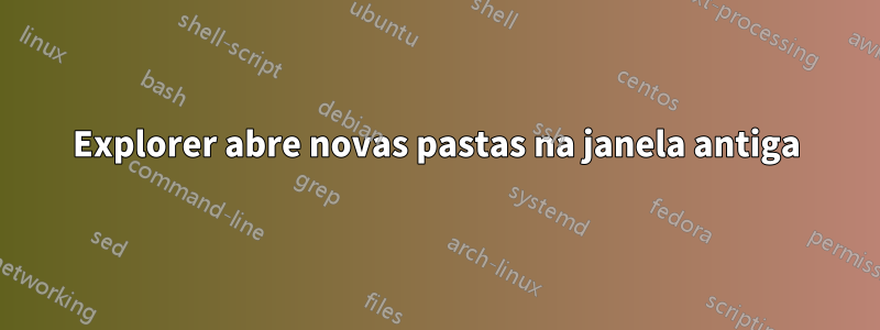 Explorer abre novas pastas na janela antiga