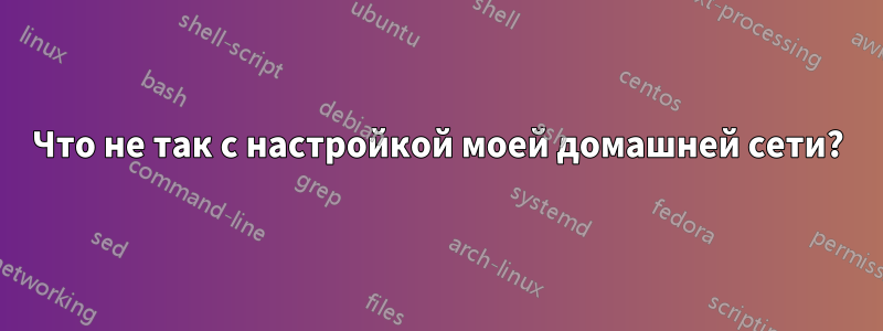 Что не так с настройкой моей домашней сети?