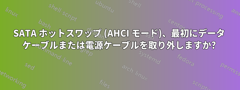 SATA ホットスワップ (AHCI モード)、最初にデータ ケーブルまたは電源ケーブルを取り外しますか?