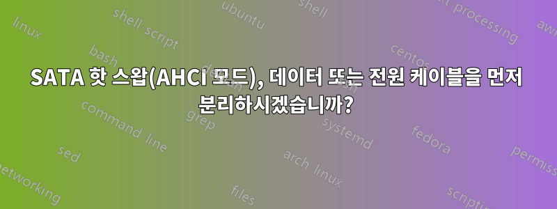 SATA 핫 스왑(AHCI 모드), 데이터 또는 전원 케이블을 먼저 분리하시겠습니까?