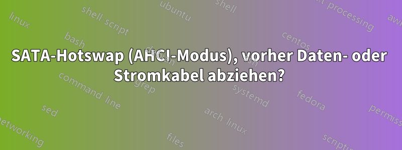 SATA-Hotswap (AHCI-Modus), vorher Daten- oder Stromkabel abziehen?