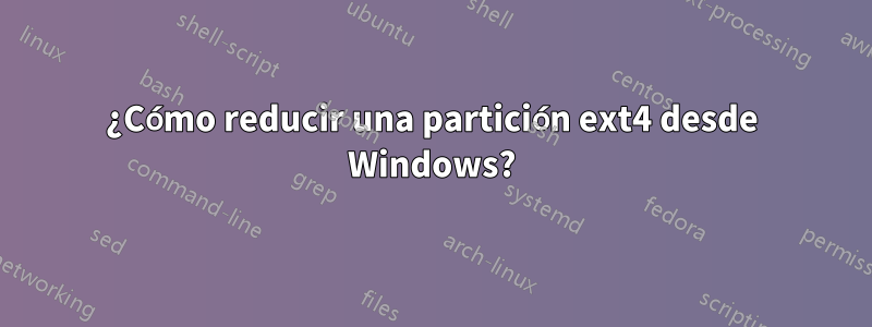 ¿Cómo reducir una partición ext4 desde Windows?