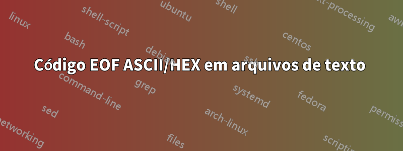 Código EOF ASCII/HEX em arquivos de texto