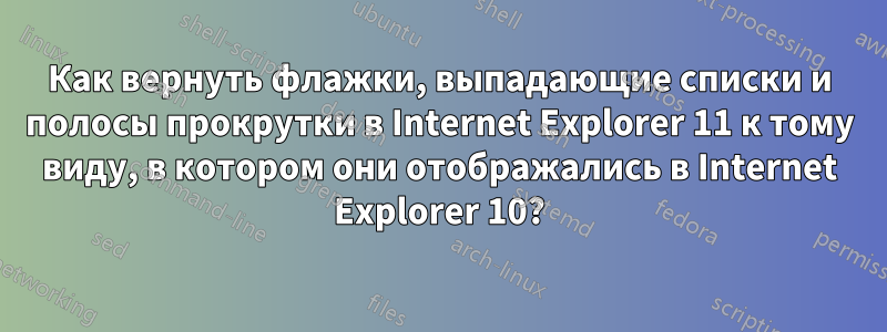 Как вернуть флажки, выпадающие списки и полосы прокрутки в Internet Explorer 11 к тому виду, в котором они отображались в Internet Explorer 10?