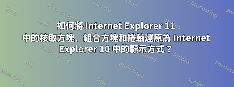 如何將 Internet Explorer 11 中的核取方塊、組合方塊和捲軸還原為 Internet Explorer 10 中的顯示方式？