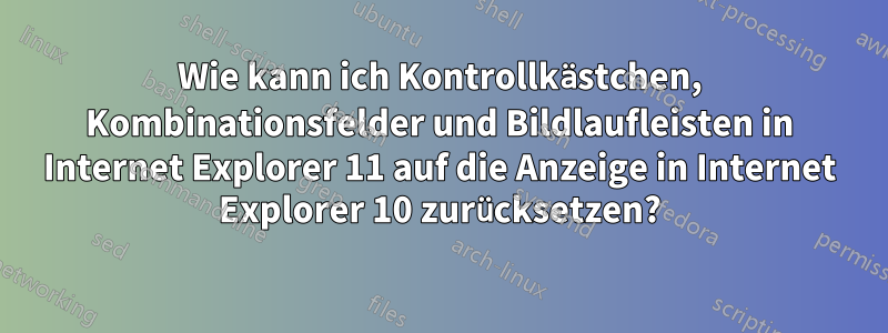 Wie kann ich Kontrollkästchen, Kombinationsfelder und Bildlaufleisten in Internet Explorer 11 auf die Anzeige in Internet Explorer 10 zurücksetzen?