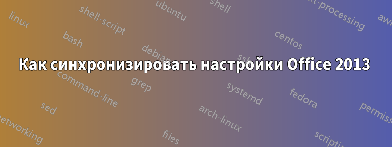 Как синхронизировать настройки Office 2013