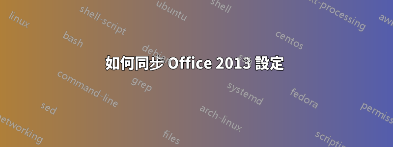 如何同步 Office 2013 設定