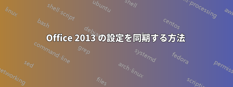 Office 2013 の設定を同期する方法