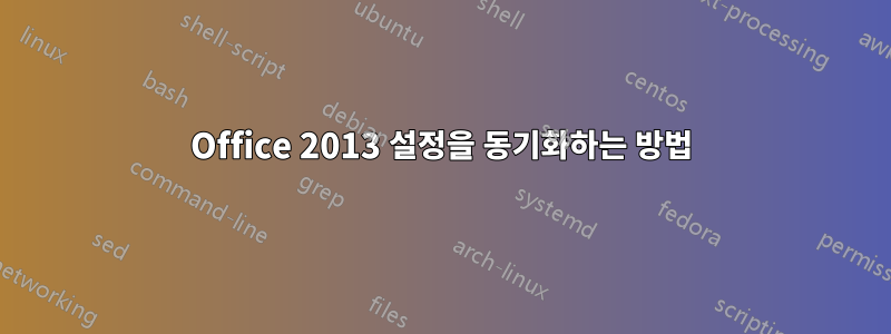 Office 2013 설정을 동기화하는 방법