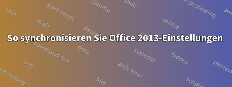 So synchronisieren Sie Office 2013-Einstellungen