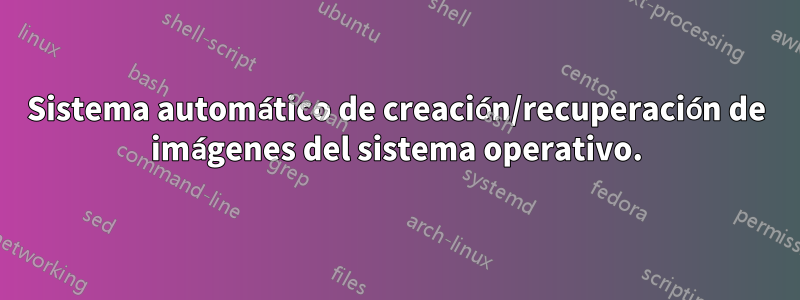 Sistema automático de creación/recuperación de imágenes del sistema operativo.