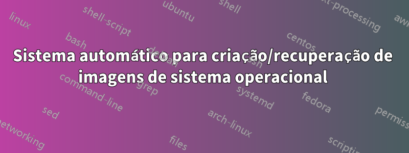 Sistema automático para criação/recuperação de imagens de sistema operacional