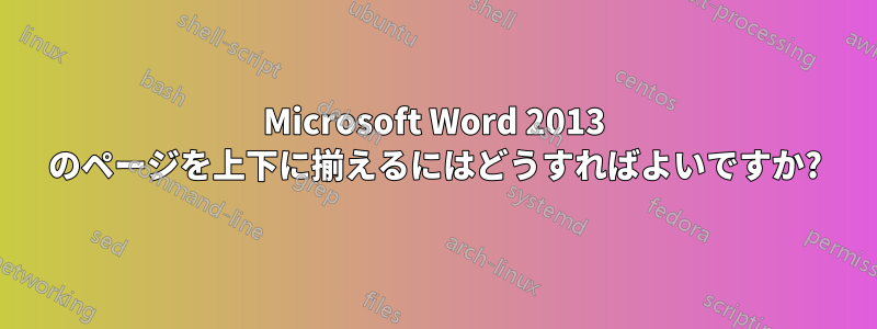 Microsoft Word 2013 のページを上下に揃えるにはどうすればよいですか?