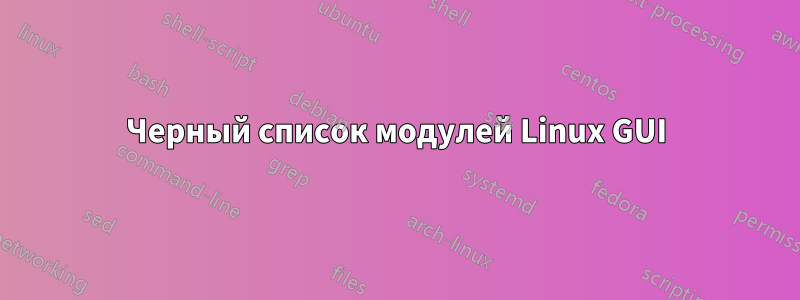 Черный список модулей Linux GUI