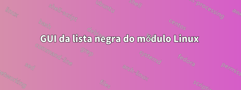 GUI da lista negra do módulo Linux