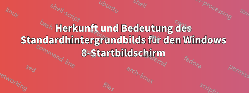 Herkunft und Bedeutung des Standardhintergrundbilds für den Windows 8-Startbildschirm