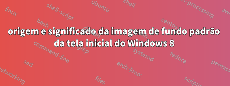 origem e significado da imagem de fundo padrão da tela inicial do Windows 8