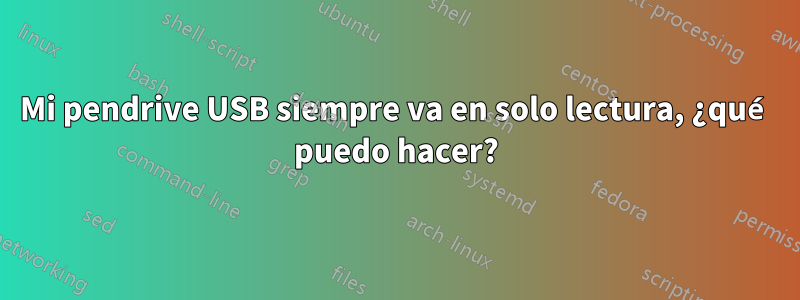 Mi pendrive USB siempre va en solo lectura, ¿qué puedo hacer?