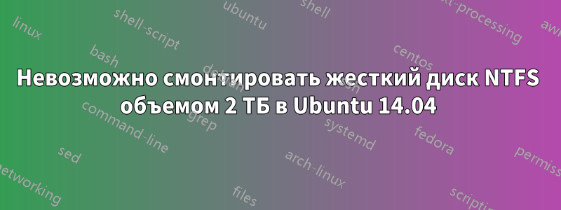 Невозможно смонтировать жесткий диск NTFS объемом 2 ТБ в Ubuntu 14.04