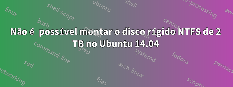 Não é possível montar o disco rígido NTFS de 2 TB no Ubuntu 14.04