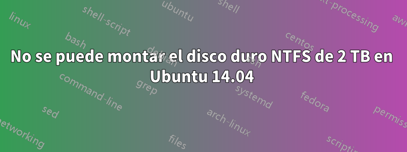 No se puede montar el disco duro NTFS de 2 TB en Ubuntu 14.04