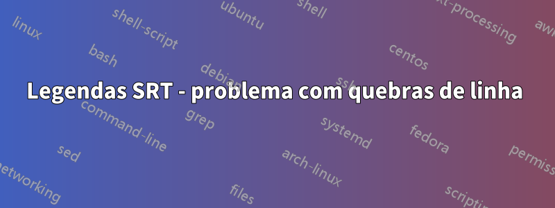 Legendas SRT - problema com quebras de linha