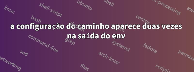 a configuração do caminho aparece duas vezes na saída do env