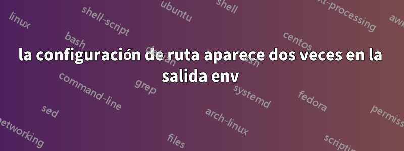 la configuración de ruta aparece dos veces en la salida env