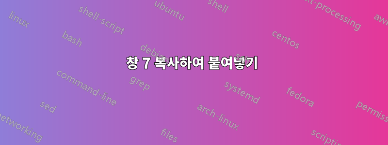 창 7 복사하여 붙여넣기